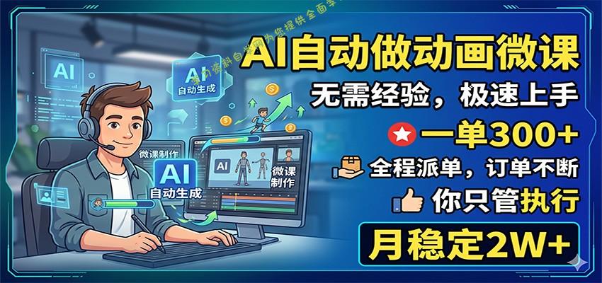 AI自动做动画微课，一单300+，全程派单，你只管执行，月稳定2W+ - 