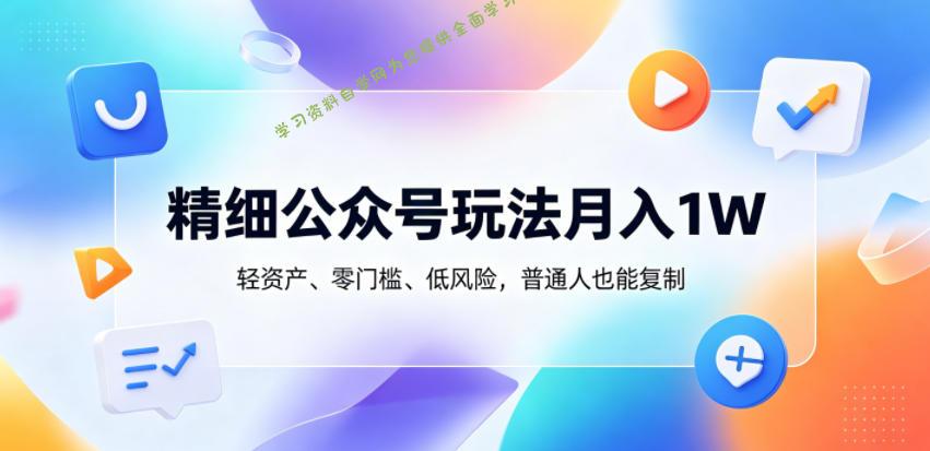 精细公众号玩法月入1W，轻资产、零门槛、低风险，普通人也能复制【揭秘】 - 