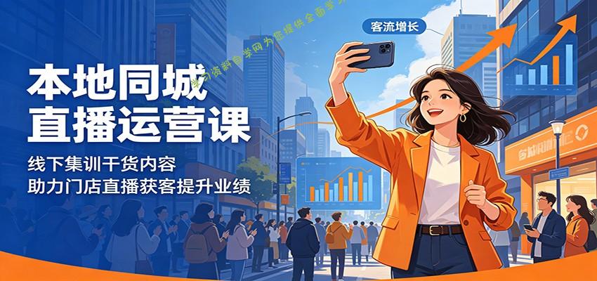 本地同城直播运营课：线下集训干货内容，助力门店直播获客提升业绩 - 