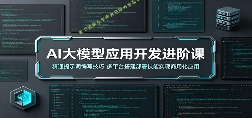 AI大模型应用开发进阶课：精通提示词编写技巧，多平台搭建部署技能实现商用化应用 - 
