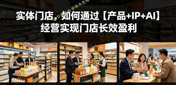 实体门店，如何通过【产品+IP+AI】经营实现门店长效盈利 - 