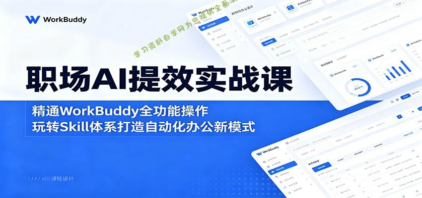职场AI提效实战课：精通WorkBuddy全功能操作，玩转Skill体系打造自动化办公新模式 - - 