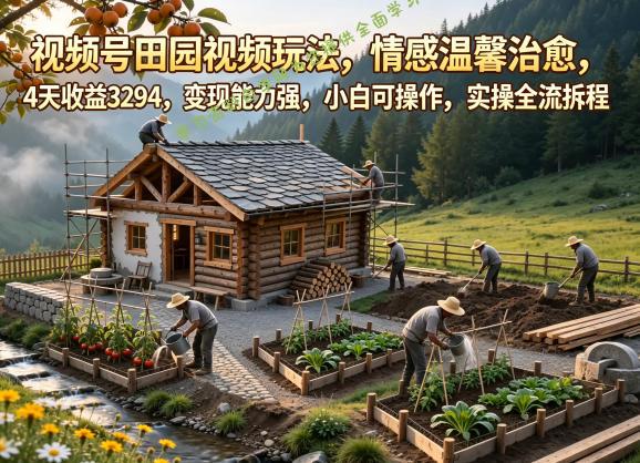 视频号田园视频玩法，情感温馨治愈，4天收益3294，变现能力强，小白可操作，实操全流程拆解 - 