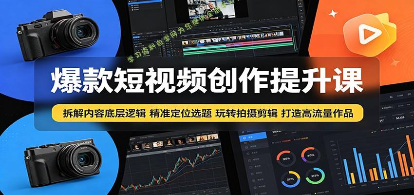 爆款短视频创作提升课：拆解内容底层逻辑，精准定位选题玩转拍摄剪辑打造高流量作品 - 