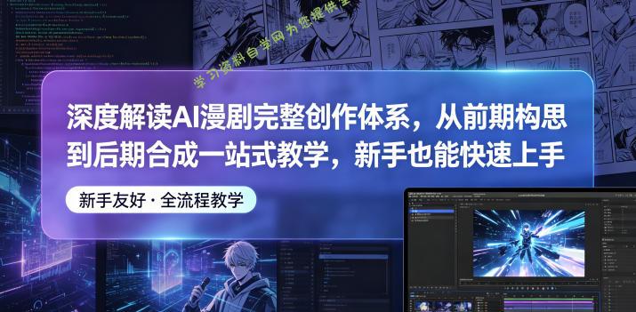 深度解读AI漫剧完整创作体系，从前期构思到后期合成一站式教学，新手也能快速上手 - 