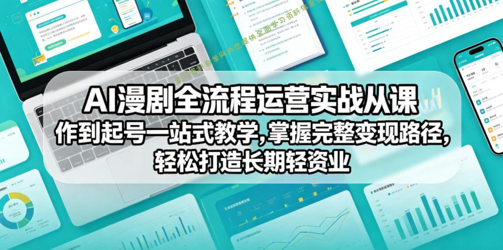 AI漫剧全流程运营实战课从创作到起号一站式教学，掌握完整变现路径，轻松打造长期轻资产副业 - - 