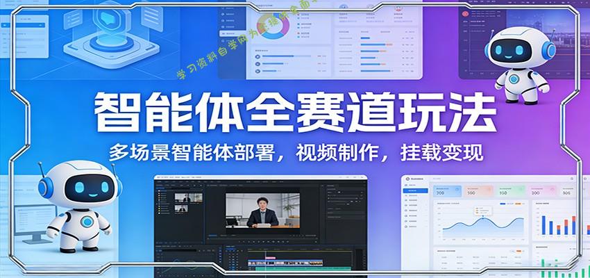 智能体全赛道玩法：多场景智能体部署，视频制作，挂载变现 - 