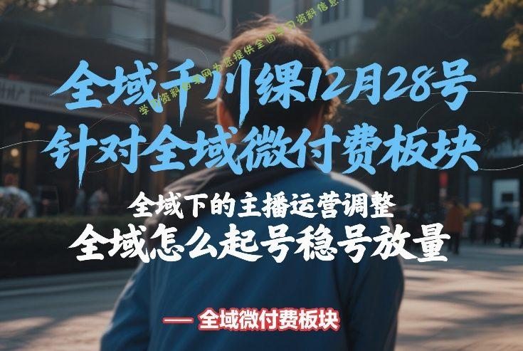 全域千川线下课12月28号，针对全域微付费板块，全域下的主播运营调整，全域怎么起号稳号放量 - 
