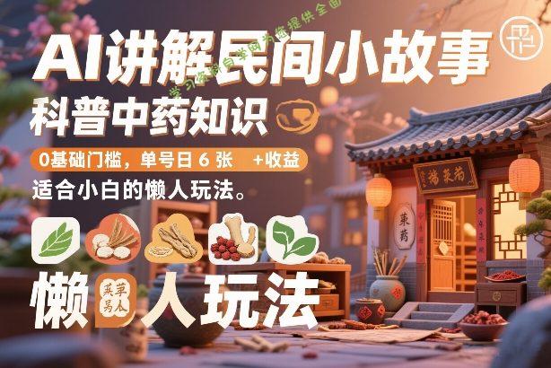 AI讲解民间小故事，科普中药知识，0基础门槛，单号日6张+收益，适合小白的懒人玩法 - 