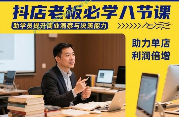 抖店老板必学八节课,助学员提升商业洞察与决策能力,助力单店利润倍增