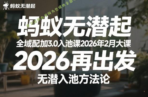 蚂蚁无潜不起全域配抖加3.0入池课2026年2月大课，​2026再出发，无潜入池方法论 - 