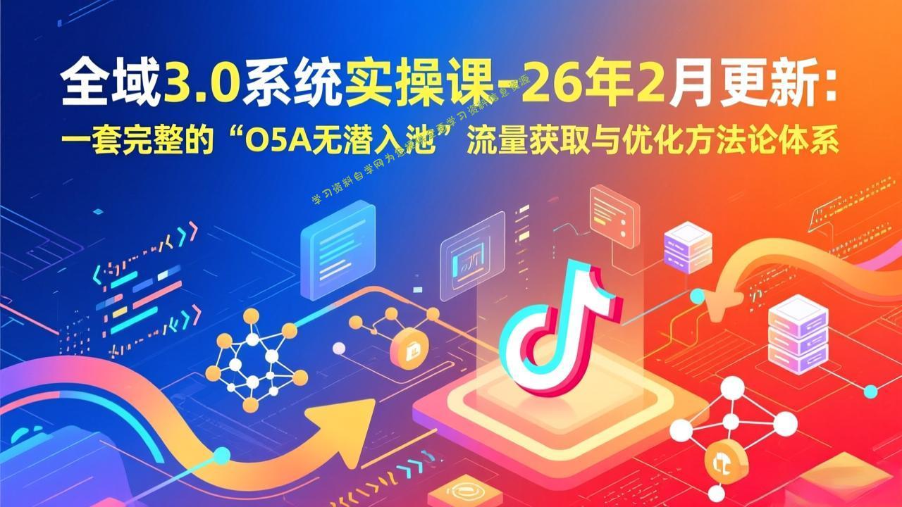 全域3.0系统实操课-26年2月更新：一套完整的“O5A无潜入池”流量获取与优化方法论体系 - 