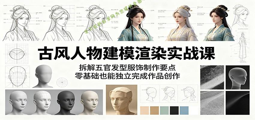 古风人物建模渲染实战课：拆解五官发型服饰制作要点，零基础也能独立完成作品创作 - - 