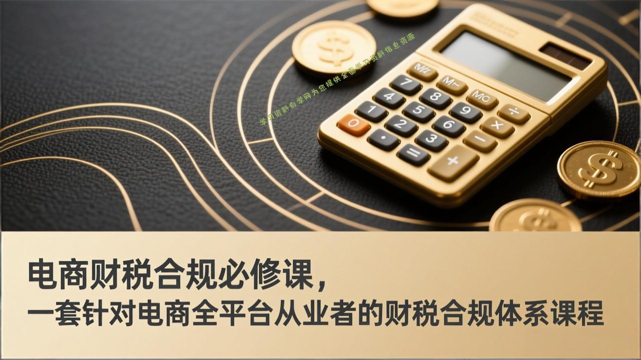 电商财税合规必修课，是一套针对电商全平台从业者的财税合规体系课程 - 