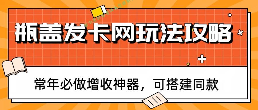 瓶盖发卡网玩法攻略，常年必做增收神器，可搭建同款 - - 