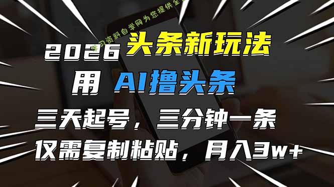 2026最新头条玩法，用AI撸头条，3天必起号，3分钟1条，只需要复制粘贴，简单月入3W+ - 
