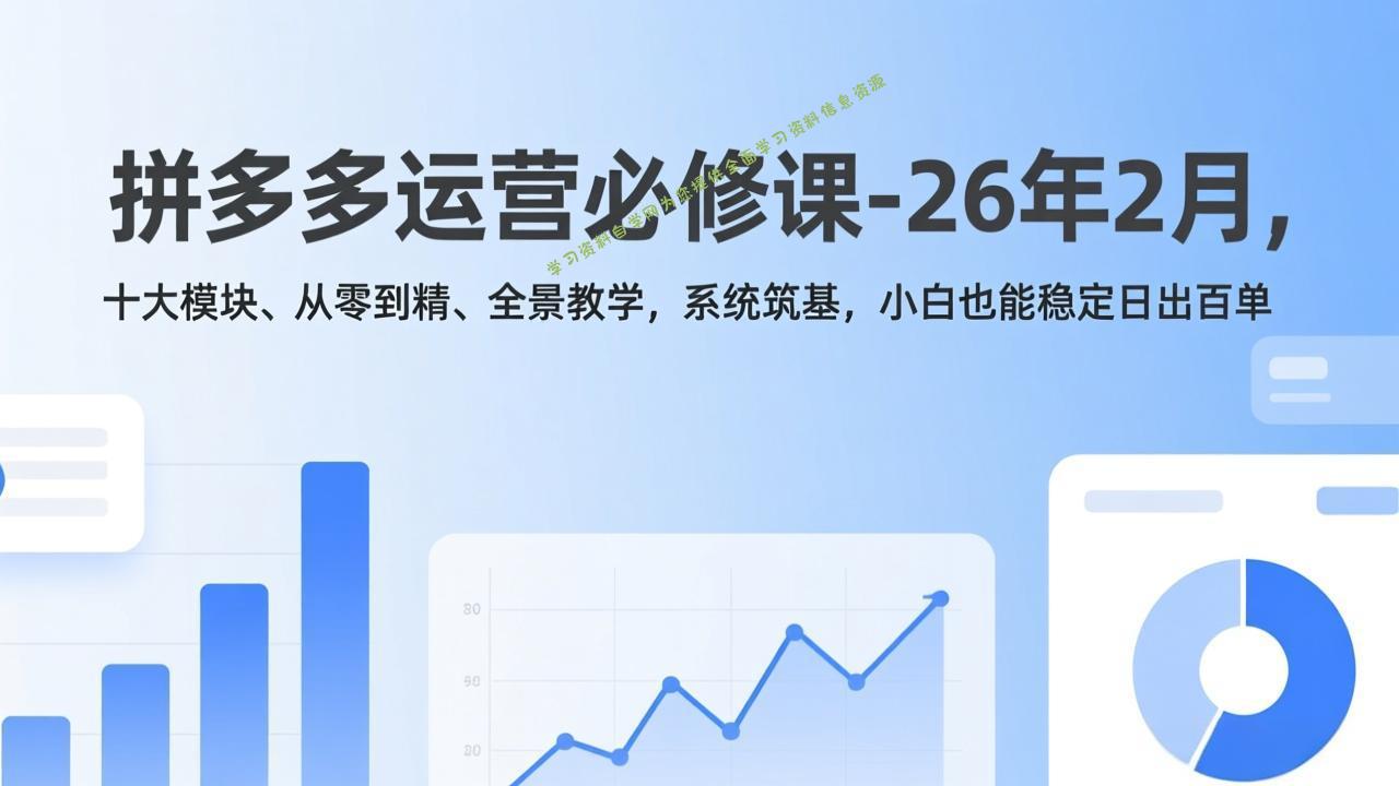 拼多多运营必修课-26年2月，十大模块、从零到精、全景教学，系统筑基，小白也能稳定日出百单 - 