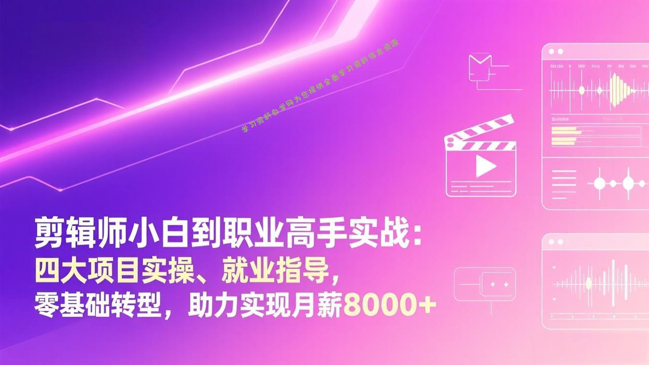 剪辑师小白到职业高手实战：四大项目实操、就业指导，零基础转型，助力实现月薪8000+ - 