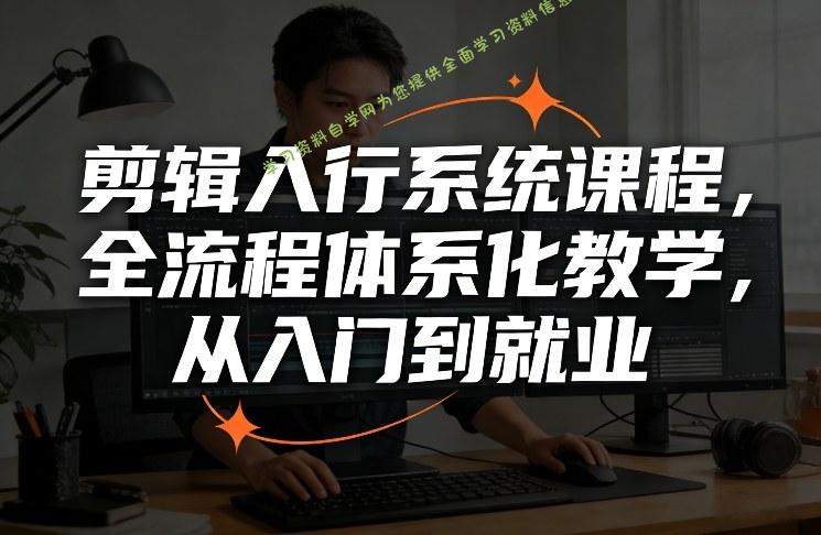 剪辑入行系统课程，全流程体系化教学，从入门到就业 - 