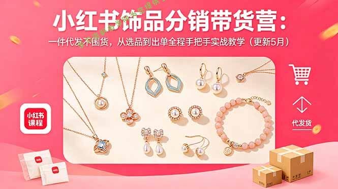 小红书饰品分销带货营：一件代发不囤货，从选品到出单全程手把手实战教学(更新5月 - 