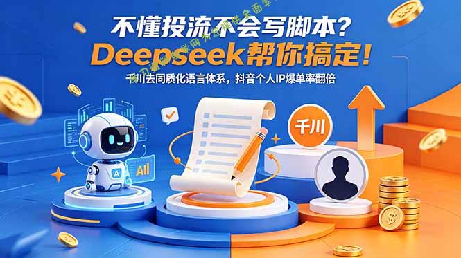 不懂投流不会写脚本？Deepseek帮你搞定！千川去同质化语言体系，抖音个人IP爆单率翻倍 - 