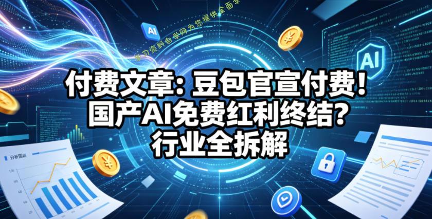 付费文章:豆包官宣付费!国产AI免费红利终结?行业全拆解