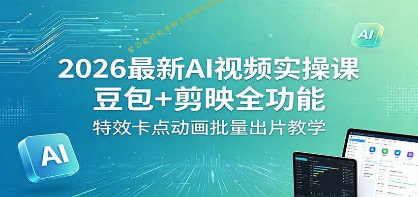 2026最新AI视频实操课：豆包+剪映全功能，特效卡点动画批量出片教学 - 