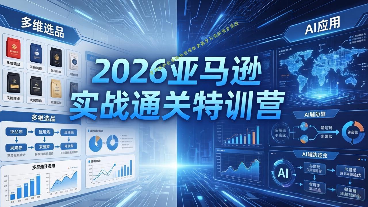 2026亚马逊实战通关特训营-5月8更新，多维选品+渐进式打法+AI应用，从0到1打造盈利店铺 - 