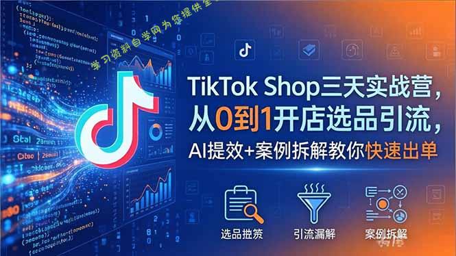 TikTok Shop三天实战营2026年5月，从0到1开店选品引流，AI提效+案例拆解教你快速出单 - 