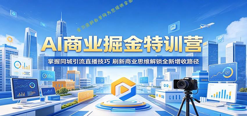 AI商业掘金特训营：掌握同城引流直播技巧，刷新商业思维解锁全新增收路径 - 