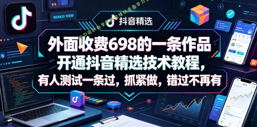 外面收费698的一条作品开通抖音精选技术教程，有人测试一条过，抓紧做，错过不再有 - 