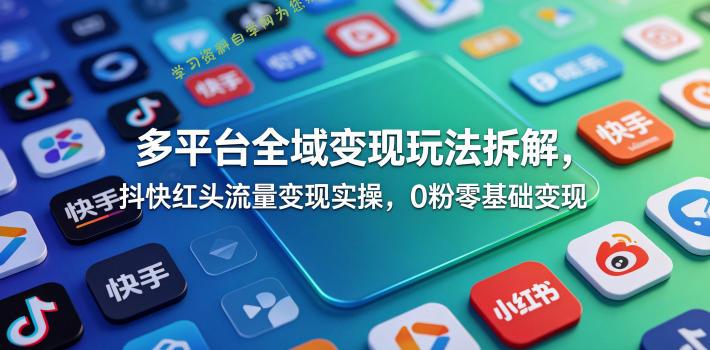 多平台全域变现玩法拆解,抖快红头流量变现实操,0粉零基础变现