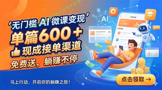 无门槛 AI 微课变现,单篇600 + 现成接单渠道,免费送,躺赚不停 -