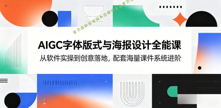 AIGC字体版式与海报设计全能课,从软件实操到创意落地,配套海量课件系统进阶