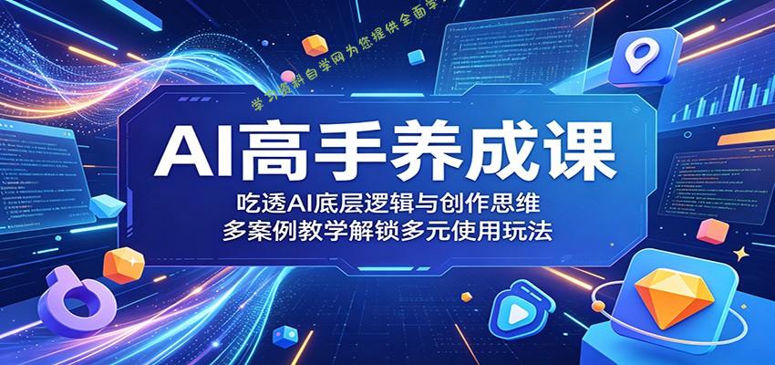 AI高手养成课：吃透AI底层逻辑与创作思维，多案例教学解锁多元使用玩法 - - 