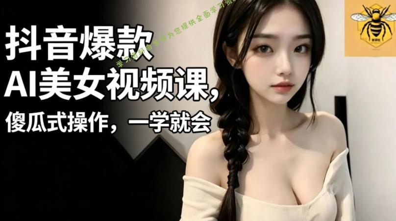 抖音爆款AI美女视频课,傻瓜式操作,一学就会,1个小就能上手