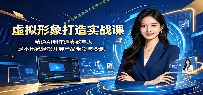 虚拟形象打造实战课：精通AI制作逼真数字人，足不出镜轻松开展产品带货与变现 - - 