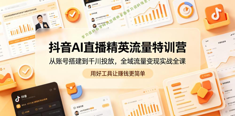 抖音AI直播精英流量特训营，从账号搭建到千川投放，全域流量变现实战全课，用好工具让賺钱更简单 - - 