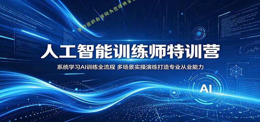 人工智能训练师特训营：系统学习AI训练全流程，多场景实操演练打造专业从业能力 - - 