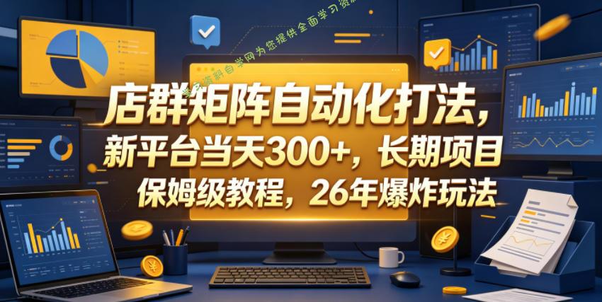 店群矩阵自动化打法，新平台当天300+，长期项目，保姆级教程，26年爆炸玩法【揭秘】 - - 