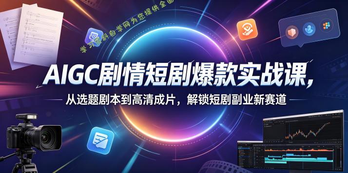 AIGC剧情短剧爆款实战课,从选题剧本到高清成片,解锁短剧副业新赛道