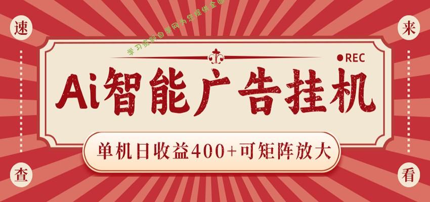 AI智能广告挂机 单机日收益400+ 可矩阵放大 设备越多收益越大 背靠大平台 绿色稳定 - - 