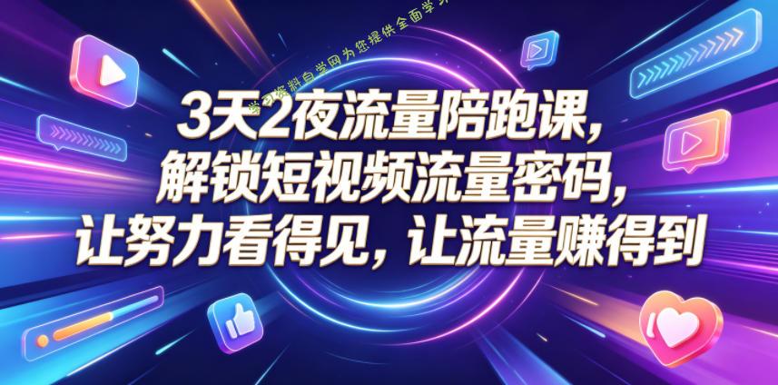 3天2夜流量陪跑课,解锁短视频流量密码,让努力看得见,让流量賺得到