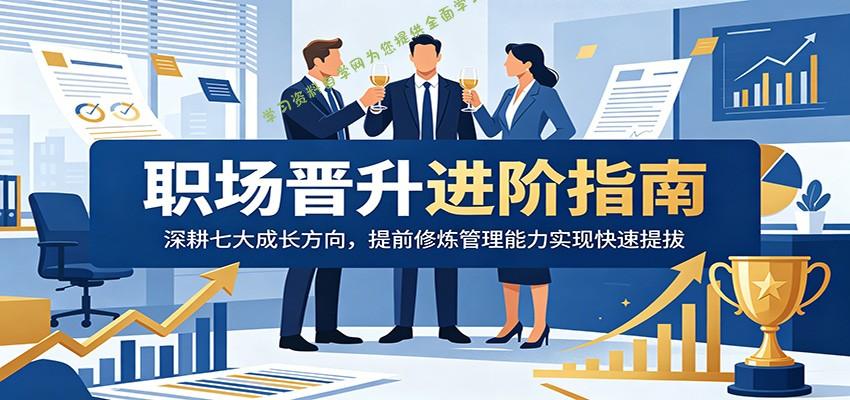 职场晋升进阶指南:深耕七大成长方向,提前修炼管理能力实现快速提拔 - -