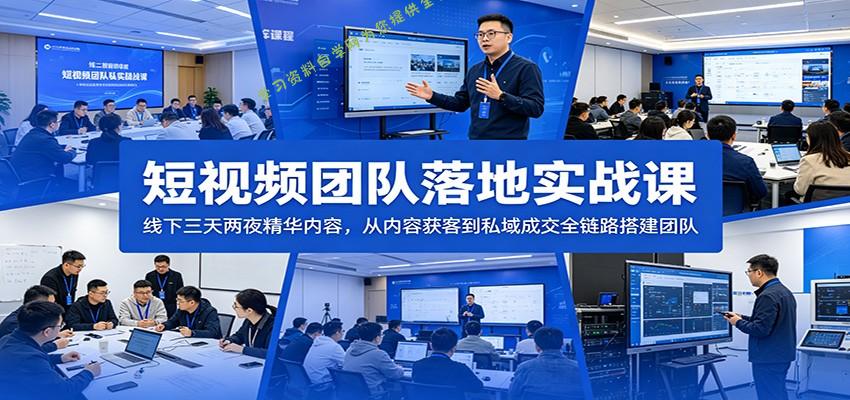 短视频团队落地实战课：线下三天两夜精华内容，从内容获客到私域成交全链路搭建团队 - - 
