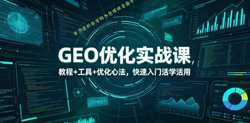 GEO优化实战课,教程+工具+优化心法,快速入门活学活用