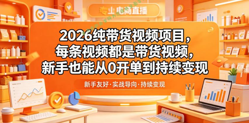 2026纯带货视频项目,每条视频都是带货视频,新手也能从0开单到持续变现