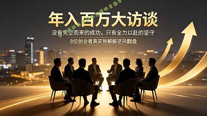 年入百万大访谈：没有凭空而来的成功，只有全力以赴的坚守，8位创业者真实拆解逆风翻盘路 - 