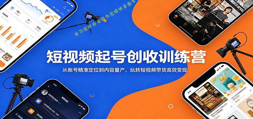 短视频起号创收训练营：从账号精准定位到内容量产，玩转短视频带货高效变现 - - 