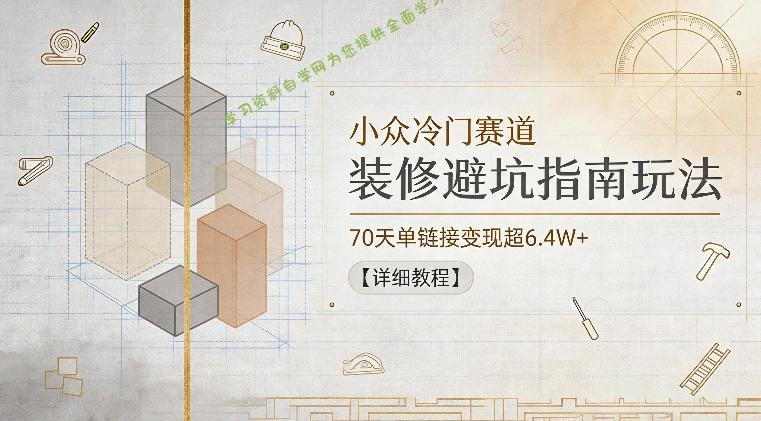小众冷门赛道，装修避坑指南玩法，70天单链接变现超6.4W+【详细教程】 - 
